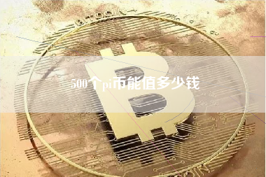 500个pi币能值多少钱